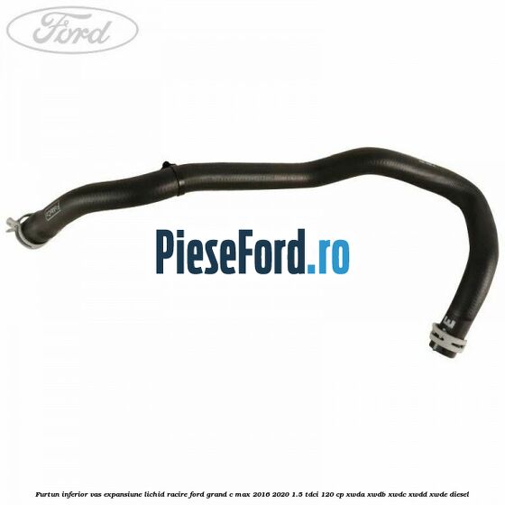 Furtun inferior vas expansiune lichid racire Ford Grand C-Max 2016-2020 1.5 TDCi 120 cp Furtun inferior vas expansiune lichid racire Ford Grand C-Max 2016-2020 1.5 TDCi 120 cp XWDA, XWDB, XWDC, XWDD, XWDE diesel