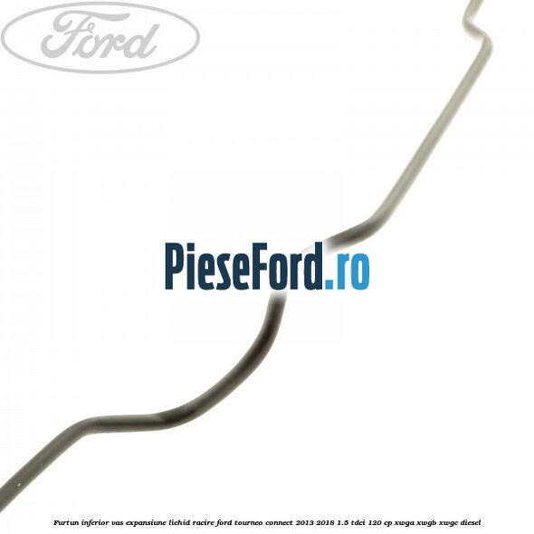Furtun inferior vas expansiune lichid racire Ford Tourneo Connect 2013-2018 1.5 TDCi 120 cp XWGA, XWGB, XWGC diesel