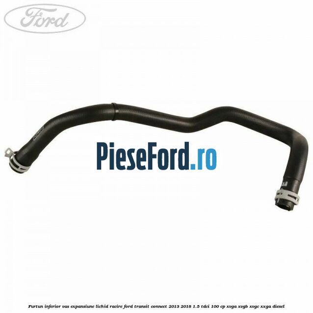 Furtun inferior vas expansiune lichid racire Ford Transit Connect 2013-2018 1.5 TDCi 100 cp XVGA, XVGB, XVGC, XXGA diesel
