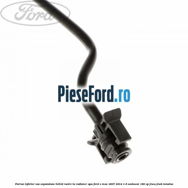 Furtun inferior vas expansiune lichid racire la radiator apa Ford S-Max 2007-2014 1.6 EcoBoost 160 cp JTWA, JTWB benzina
