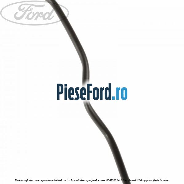 Furtun inferior vas expansiune lichid racire la radiator apa Ford S-Max 2007-2014 1.6 EcoBoost 160 cp JTWA, JTWB benzina