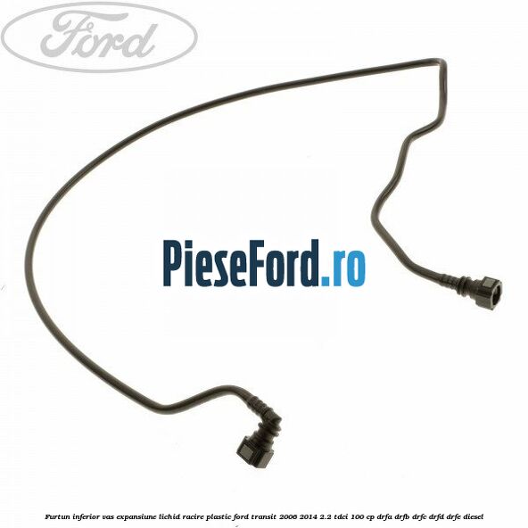 Furtun inferior vas expansiune lichid racire plastic Ford Transit 2006-2014 2.2 TDCi 100 cp DRFA, DRFB, DRFC, DRFD, DRFE diesel