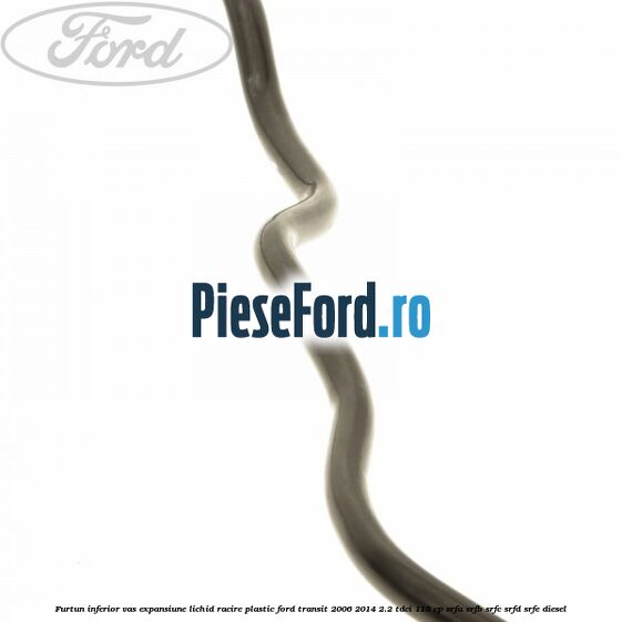 Furtun inferior vas expansiune lichid racire plastic Ford Transit 2006-2014 2.2 TDCi 115 cp SRFA, SRFB, SRFC, SRFD, SRFE diesel