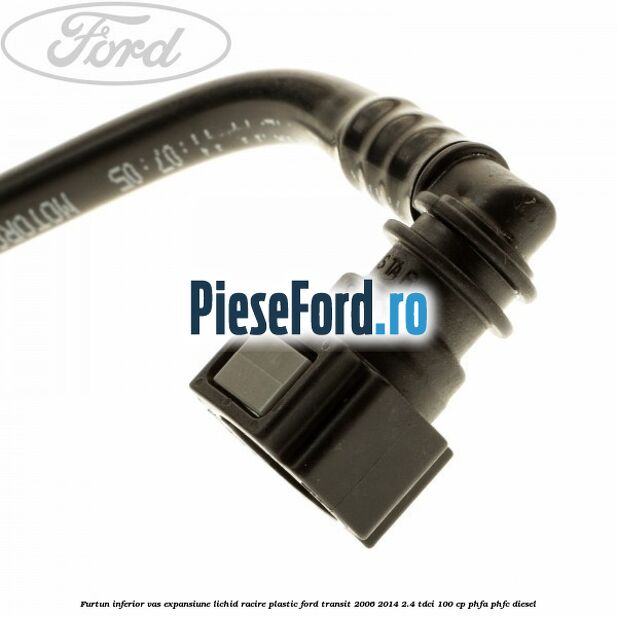 Furtun inferior vas expansiune lichid racire plastic Ford Transit 2006-2014 2.4 TDCi 100 cp PHFA, PHFC diesel