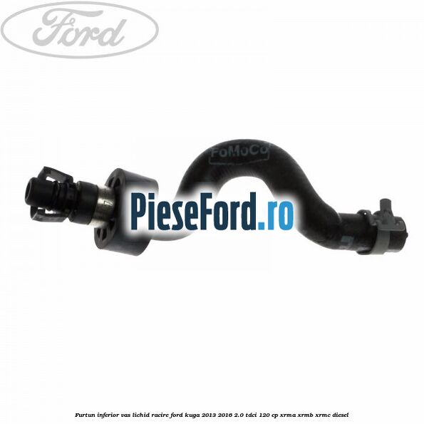 Furtun inferior vas lichid racire Ford Kuga 2013-2016 2.0 TDCi 120 cp XRMA, XRMB, XRMC diesel