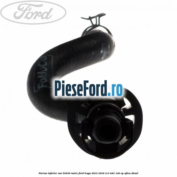 Furtun inferior vas lichid racire Ford Kuga 2013-2016 2.0 TDCi 140 cp UFMA diesel