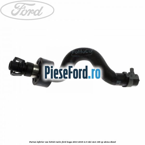 Furtun inferior vas lichid racire Ford Kuga 2013-2016 2.0 TDCi 4x4 136 cp UKMA diesel
