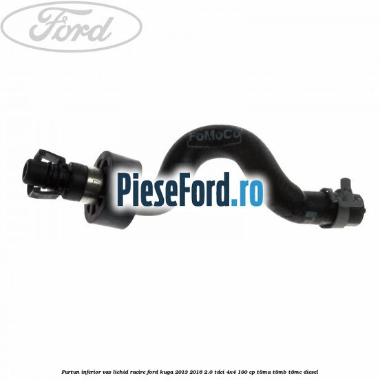 Furtun inferior vas lichid racire Ford Kuga 2013-2016 2.0 TDCi 4x4 180 cp T8MA, T8MB, T8MC diesel