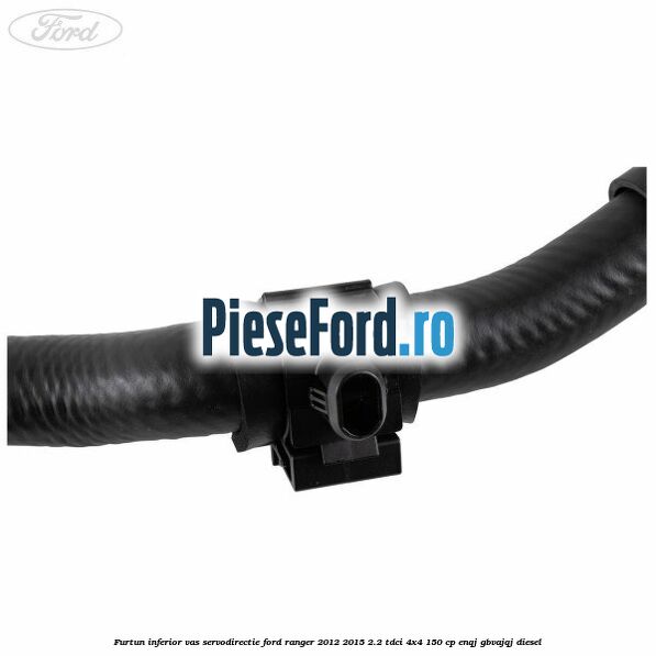 Furtun inferior vas servodirectie Ford Ranger 2012-2015 2.2 TDCi 4x4 150 cp ENQJ, GBVAJQJ diesel