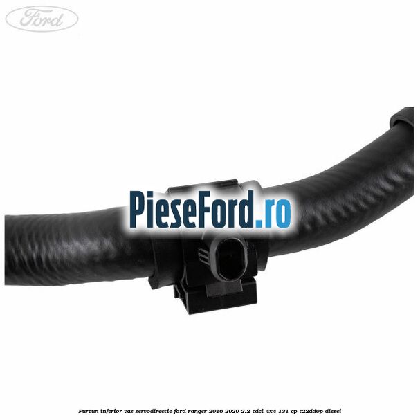 Furtun inferior vas servodirectie Ford Ranger 2016-2020 2.2 TDCi 4x4 131 cp T22DD0P diesel