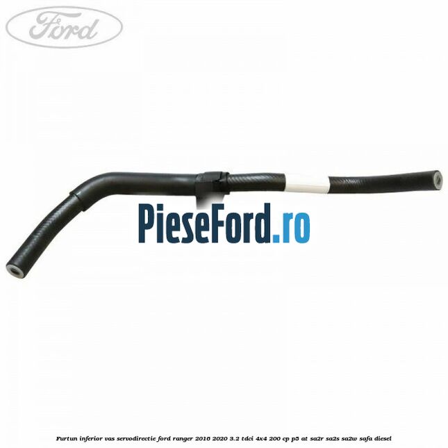 Furtun inferior vas servodirectie Ford Ranger 2016-2020 3.2 TDCi 4x4 200 cp Furtun inferior vas servodirectie Ford Ranger 2016-2020 3.2 TDCi 4x4 200 cp P5-AT, SA2R, SA2S, SA2W, SAFA diesel