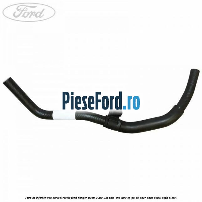 Furtun inferior vas servodirectie Ford Ranger 2016-2020 3.2 TDCi 4x4 200 cp Furtun inferior vas servodirectie Ford Ranger 2016-2020 3.2 TDCi 4x4 200 cp P5-AT, SA2R, SA2S, SA2W, SAFA diesel