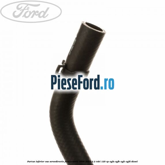 Furtun inferior vas servodirectie Ford Transit 2006-2014 2.2 TDCi 125 cp CYFA, CYFB, CYFC, CYFD diesel