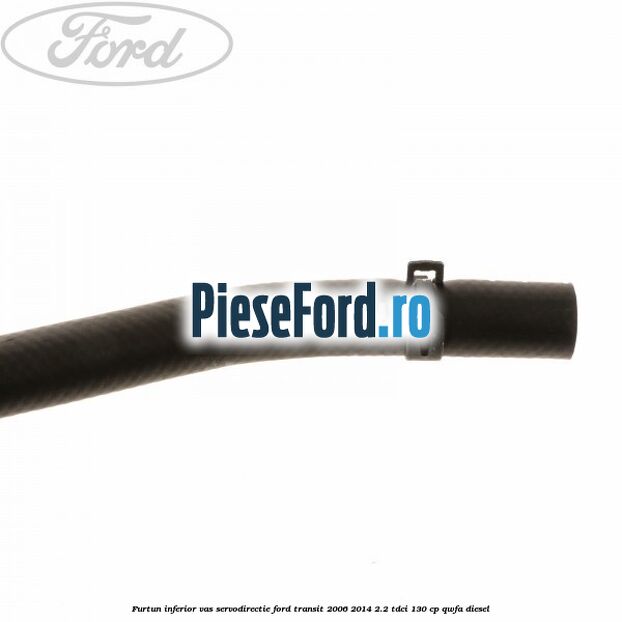Furtun inferior vas servodirectie Ford Transit 2006-2014 2.2 TDCi 130 cp Furtun inferior vas servodirectie Ford Transit 2006-2014 2.2 TDCi 130 cp QWFA diesel