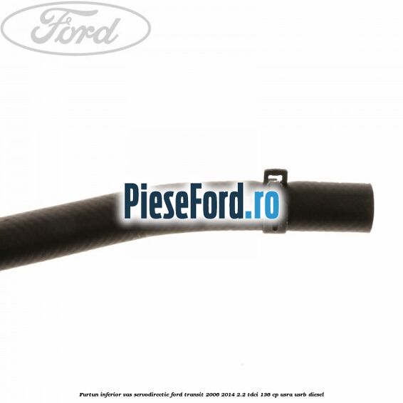 Furtun inferior vas servodirectie Ford Transit 2006-2014 2.2 TDCi 136 cp USRA, USRB diesel