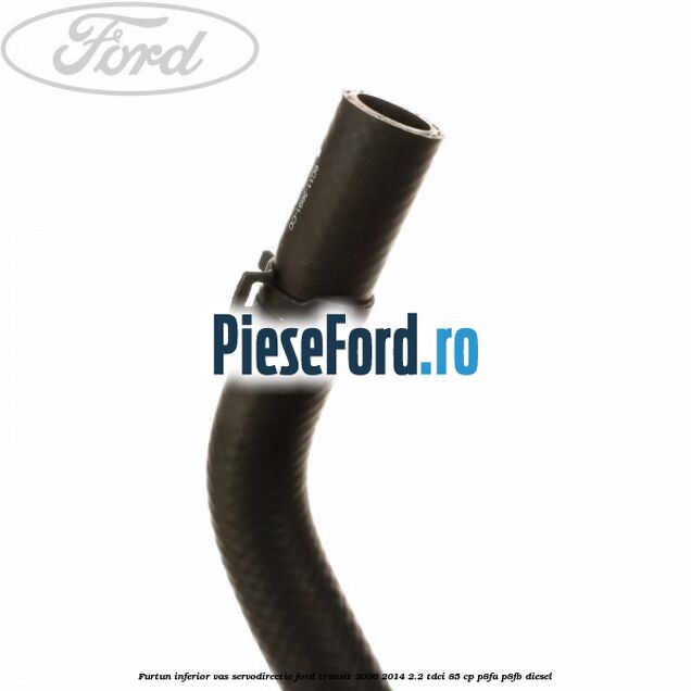 Furtun inferior vas servodirectie Ford Transit 2006-2014 2.2 TDCi 85 cp P8FA, P8FB diesel