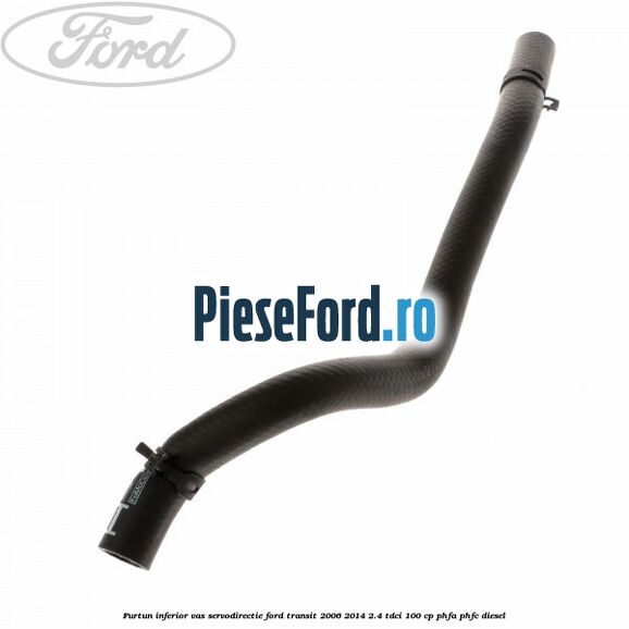 Furtun inferior vas servodirectie Ford Transit 2006-2014 2.4 TDCi 100 cp PHFA, PHFC diesel
