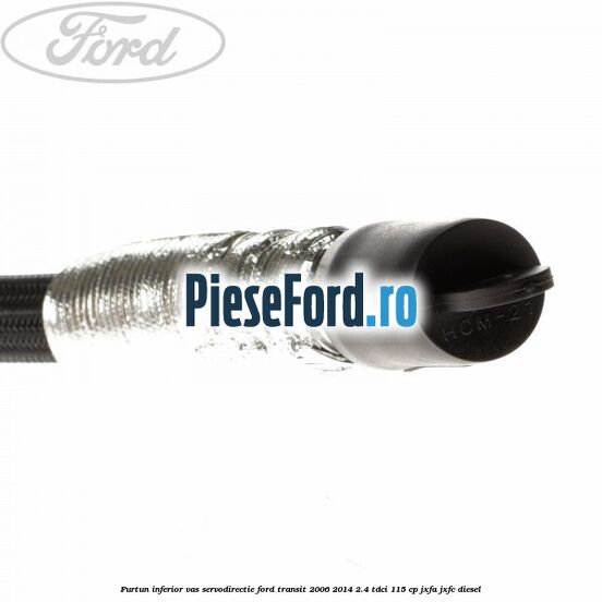Furtun inferior vas servodirectie Ford Transit 2006-2014 2.4 TDCi 115 cp JXFA, JXFC diesel