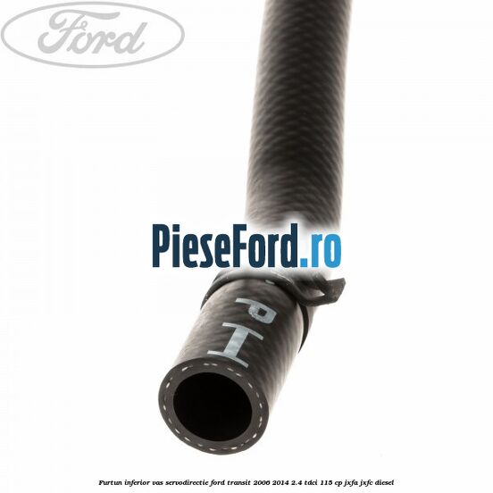 Furtun inferior vas servodirectie Ford Transit 2006-2014 2.4 TDCi 115 cp JXFA, JXFC diesel