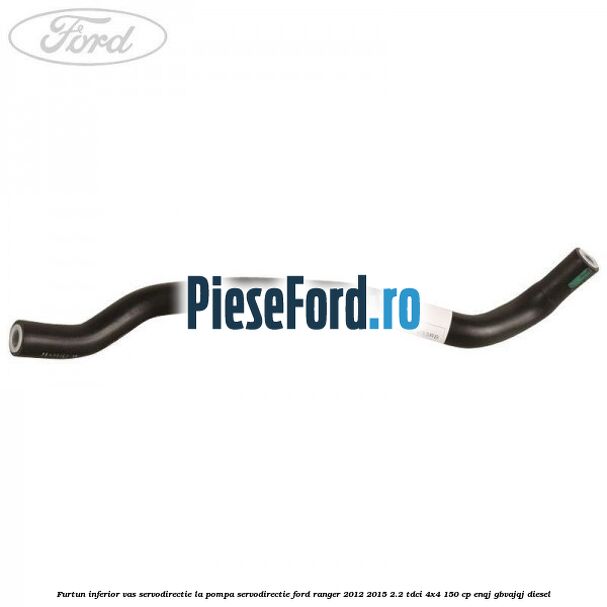 Furtun inferior vas servodirectie la pompa servodirectie Ford Ranger 2012-2015 2.2 TDCi 4x4 150 cp ENQJ, GBVAJQJ diesel