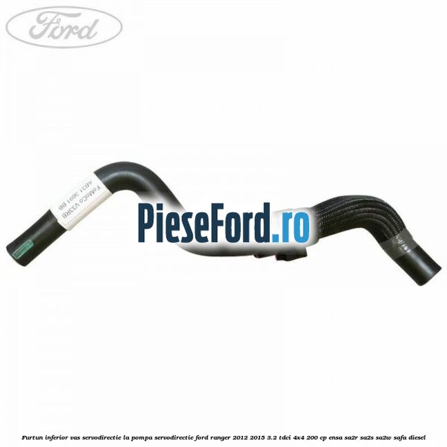 Furtun inferior vas servodirectie la pompa servodirectie Ford Ranger 2012-2015 3.2 TDCi 4x4 200 cp ENSA, SA2R, SA2S, SA2W, SAFA diesel