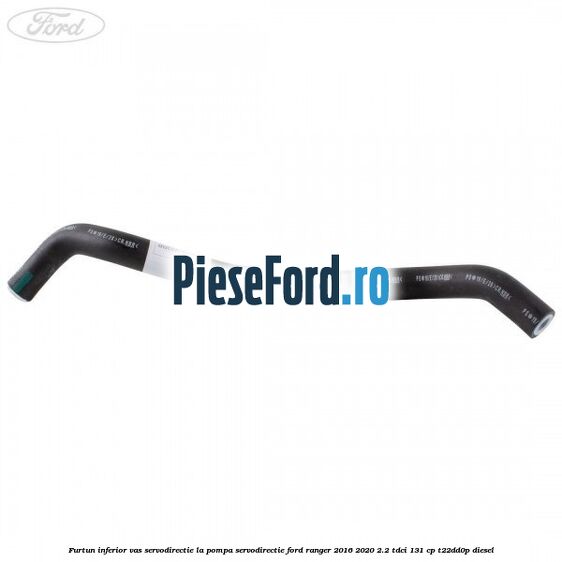 Furtun inferior vas servodirectie la pompa servodirectie Ford Ranger 2016-2020 2.2 TDCi 131 cp T22DD0P diesel