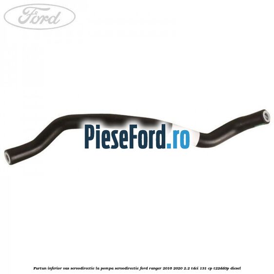 Furtun inferior vas servodirectie la pompa servodirectie Ford Ranger 2016-2020 2.2 TDCi 131 cp T22DD0P diesel