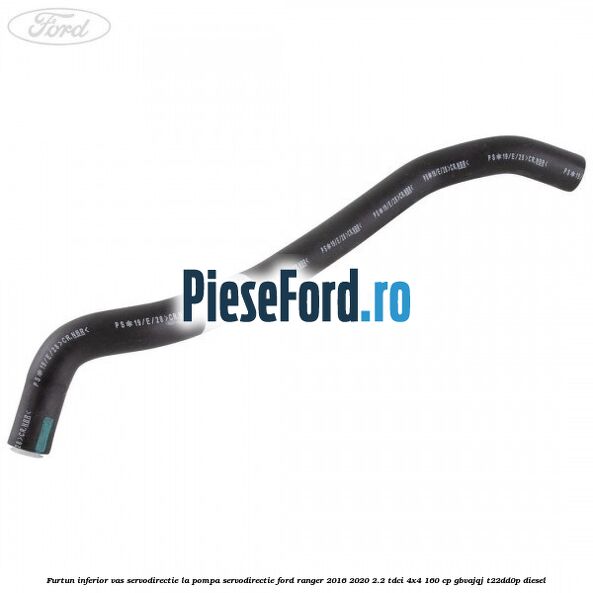 Furtun inferior vas servodirectie la pompa servodirectie Ford Ranger 2016-2020 2.2 TDCi 4x4 160 cp GBVAJQJ, T22DD0P diesel
