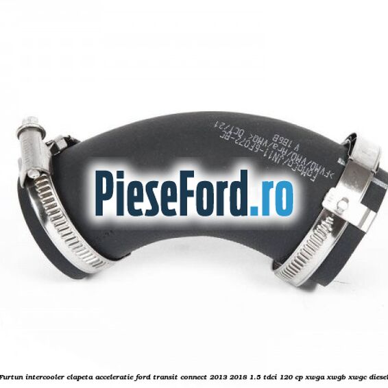 Furtun intercooler clapeta acceleratie Ford Transit Connect 2013-2018 1.5 TDCi 120 cp XWGA, XWGB, XWGC diesel