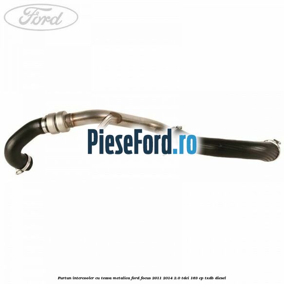 Furtun intercooler cu teava metalica Ford Focus 2011-2014 2.0 TDCi 163 cp Furtun intercooler cu teava metalica Ford Focus 2011-2014 2.0 TDCi 163 cp TXDB diesel