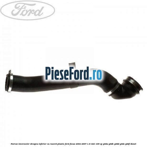 Furtun intercooler dreapta inferior cu racord plastic Ford Focus 2004-2007 1.6 TDCi 109 cp G8DA, G8DB, G8DD, G8DE, G8DF diesel