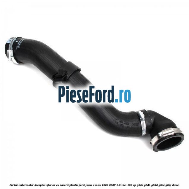 Furtun intercooler dreapta inferior cu racord plastic Ford Focus C-Max 2003-2007 1.6 TDCi 109 cp G8DA, G8DB, G8DD, G8DE, G8DF diesel
