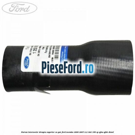 Furtun intercooler dreapta superior cu gat Ford Mondeo 2000-2007 2.2 TDCi 155 cp QJBA, QJBB diesel