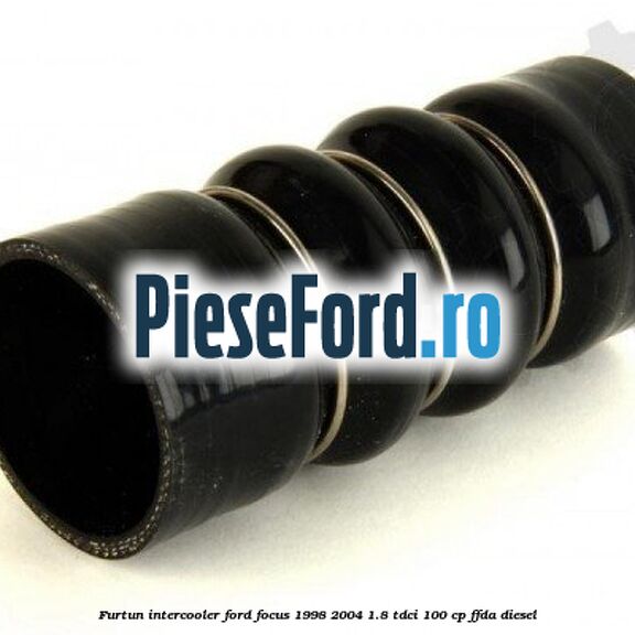Furtun intercooler Ford Focus 1998-2004 1.8 TDCi 100 cp Furtun intercooler Ford Focus 1998-2004 1.8 TDCi 100 cp FFDA diesel