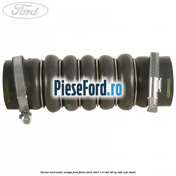 Furtun intercooler stanga Ford Fiesta 2013-2017 1.5 TDCi 95 cp XVJB, XVJC diesel