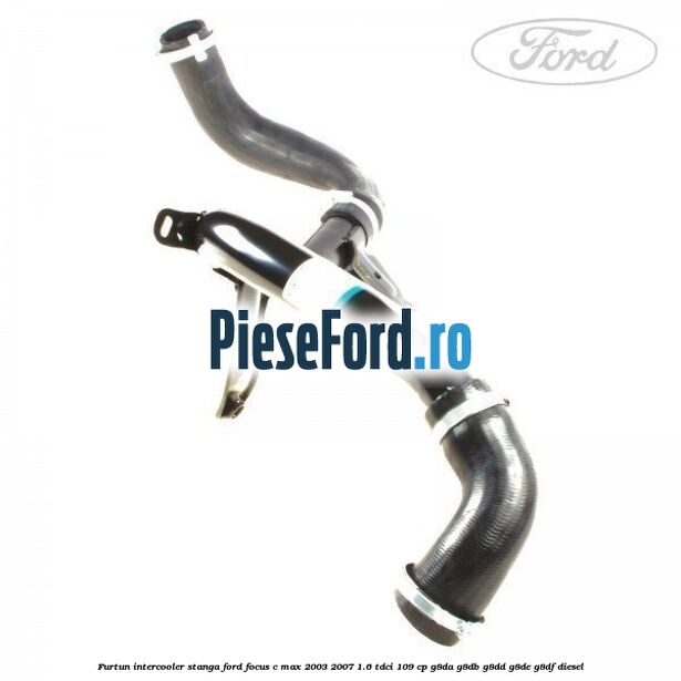 Furtun intercooler stanga Ford Focus C-Max 2003-2007 1.6 TDCi 109 cp G8DA, G8DB, G8DD, G8DE, G8DF diesel