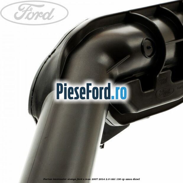 Furtun intercooler stanga Ford S-Max 2007-2014 2.0 TDCi 130 cp AZWA diesel