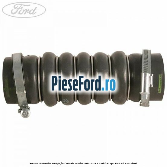 Furtun intercooler stanga Ford Transit Courier 2014-2018 1.6 TDCi 95 cp T3CA, T3CB, T3CC diesel