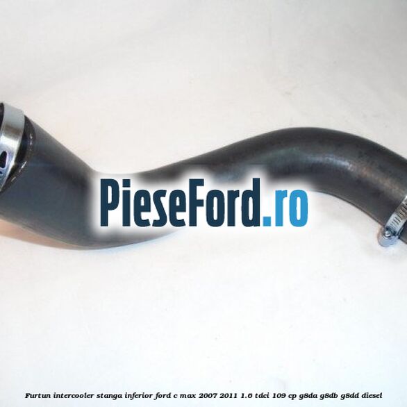 Furtun intercooler stanga inferior Ford C-Max 2007-2011 1.6 TDCi 109 cp Furtun intercooler stanga inferior Ford C-Max 2007-2011 1.6 TDCi 109 cp G8DA, G8DB, G8DD diesel