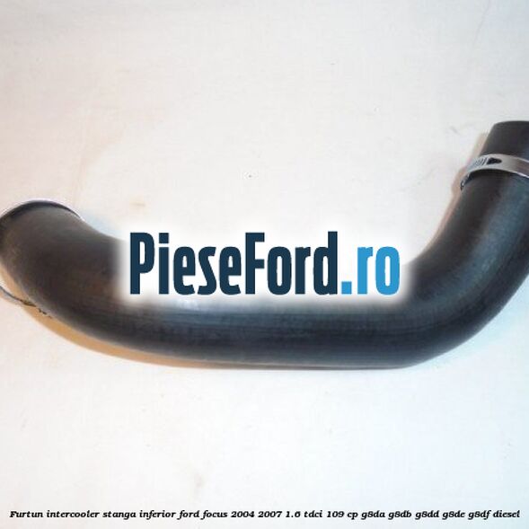 Furtun intercooler stanga inferior Ford Focus 2004-2007 1.6 TDCi 109 cp G8DA, G8DB, G8DD, G8DE, G8DF diesel
