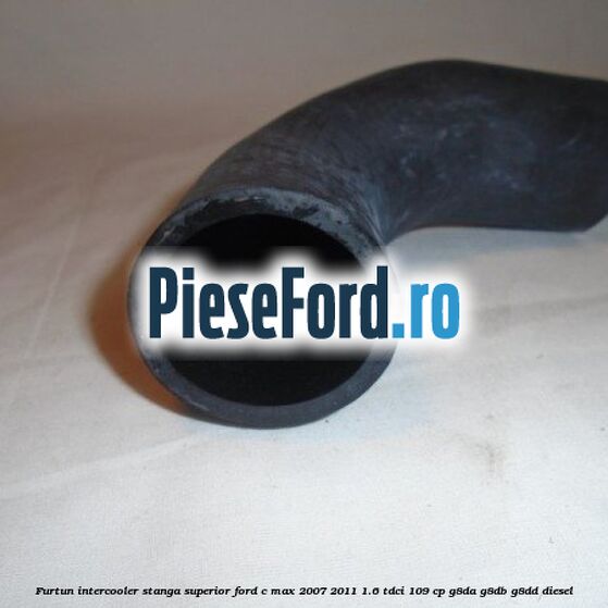 Furtun intercooler stanga superior Ford C-Max 2007-2011 1.6 TDCi 109 cp G8DA, G8DB, G8DD diesel