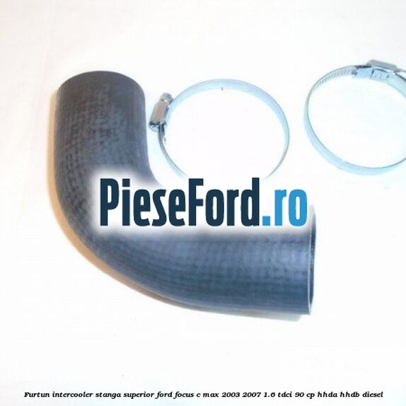 Furtun intercooler stanga superior Ford Focus C-Max 2003-2007 1.6 TDCi 90 cp HHDA, HHDB diesel