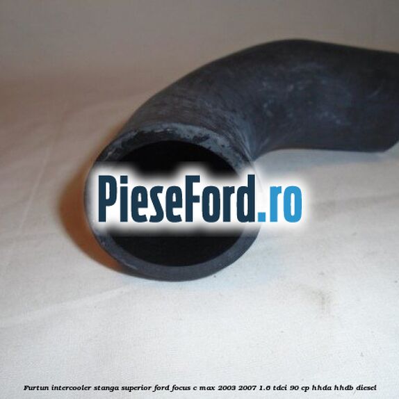 Furtun intercooler stanga superior Ford Focus C-Max 2003-2007 1.6 TDCi 90 cp HHDA, HHDB diesel