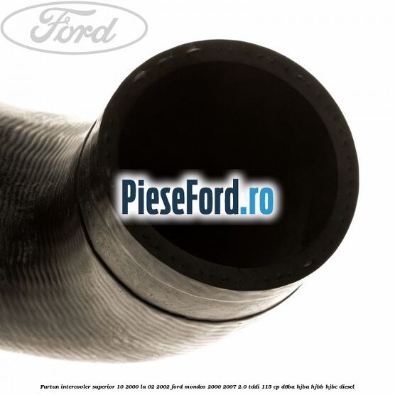 Furtun intercooler superior 10/2000 la 02/2002 Ford Mondeo 2000-2007 2.0 TDDI 115 cp Furtun intercooler superior 10/2000 la 02/2002 Ford Mondeo 2000-2007 2.0 TDDI 115 cp D6BA, HJBA, HJBB, HJBC diesel