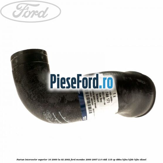 Furtun intercooler superior 10/2000 la 02/2002 Ford Mondeo 2000-2007 2.0 TDDI 115 cp Furtun intercooler superior 10/2000 la 02/2002 Ford Mondeo 2000-2007 2.0 TDDI 115 cp D6BA, HJBA, HJBB, HJBC diesel