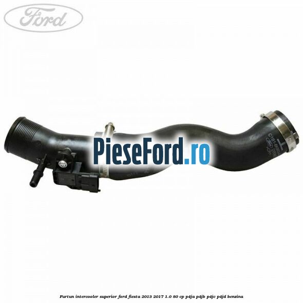Furtun intercooler superior Ford Fiesta 2013-2017 1.0 80 cp P4JA, P4JB, P4JC, P4JD benzina