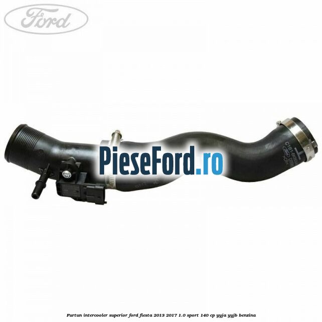 Furtun intercooler superior Ford Fiesta 2013-2017 1.0 Sport 140 cp YYJA, YYJB benzina