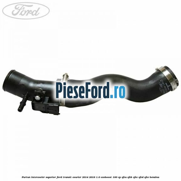 Furtun intercooler superior Ford Transit Courier 2014-2018 1.0 EcoBoost 100 cp SFCA, SFCB, SFCC, SFCD, SFCE benzina