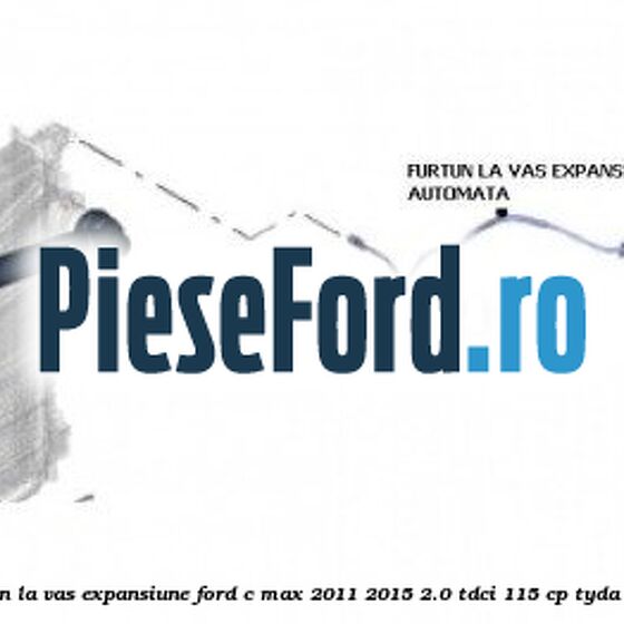 Furtun la vas expansiune Ford C-Max 2011-2015 2.0 TDCi 115 cp TYDA diesel