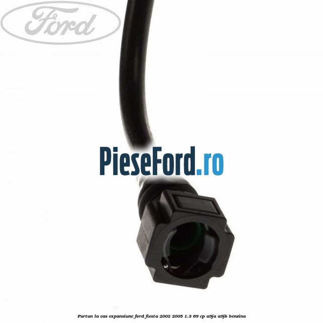 Furtun la vas expansiune Ford Fiesta 2002-2005 1.3 69 cp Furtun la vas expansiune Ford Fiesta 2002-2005 1.3 69 cp A9JA, A9JB benzina